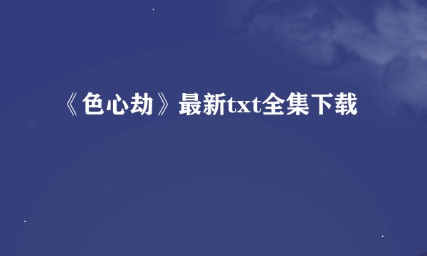 《色心劫》最新txt全集下载