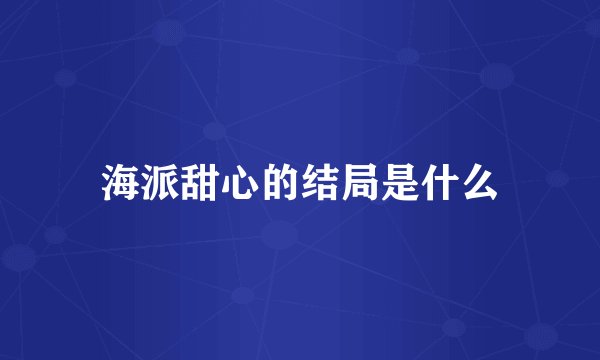 海派甜心的结局是什么