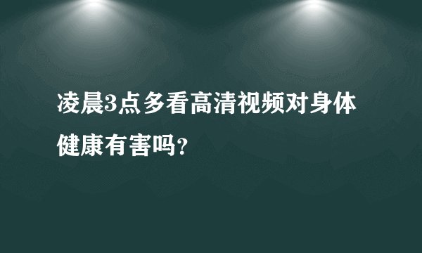 凌晨3点多看高清视频对身体健康有害吗？