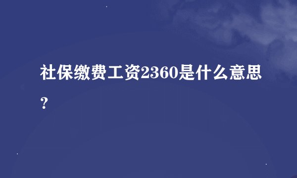 社保缴费工资2360是什么意思？