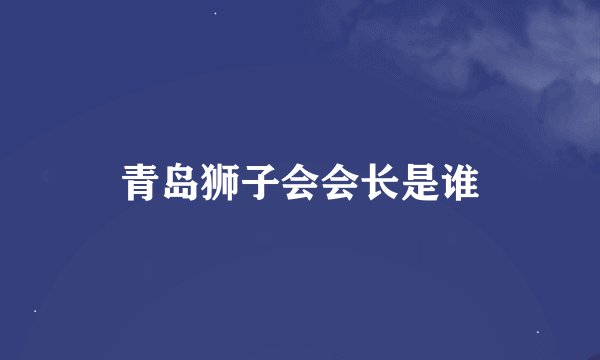 青岛狮子会会长是谁