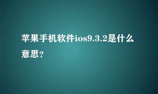 苹果手机软件ios9.3.2是什么意思？