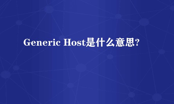 Generic Host是什么意思?