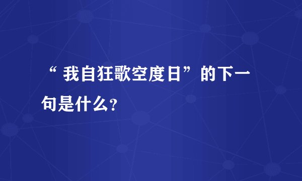 “ 我自狂歌空度日”的下一句是什么？