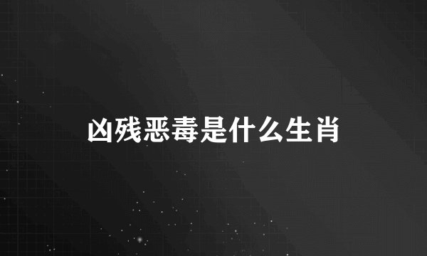 凶残恶毒是什么生肖