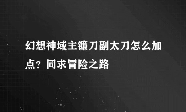 幻想神域主镰刀副太刀怎么加点？同求冒险之路