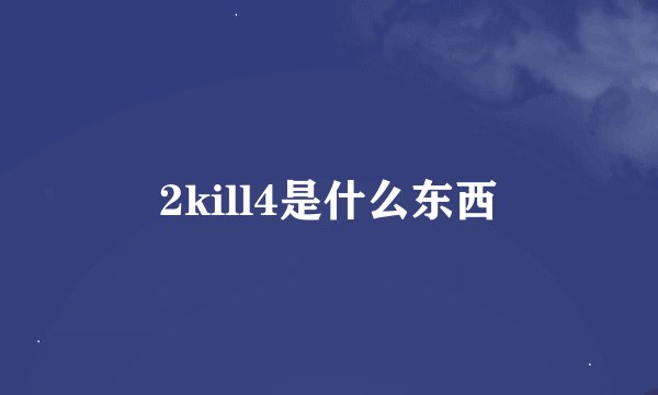 2kill4是什么东西