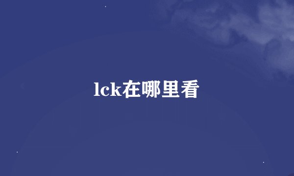 lck在哪里看