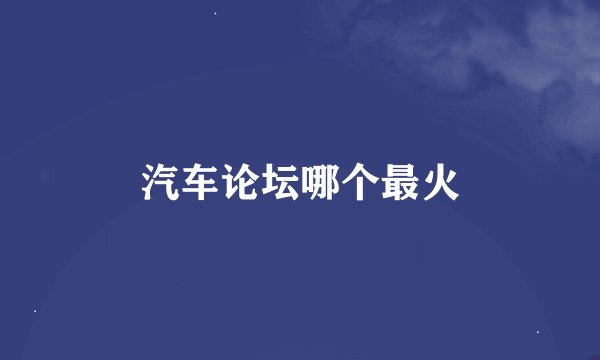 汽车论坛哪个最火