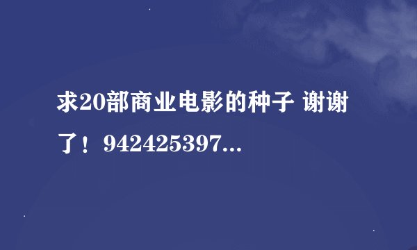 求20部商业电影的种子 谢谢了！942425397@qq.com