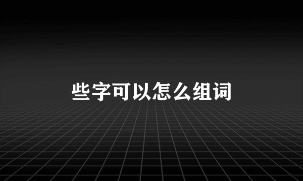 些字可以怎么组词