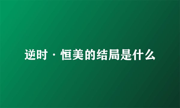 逆时·恒美的结局是什么