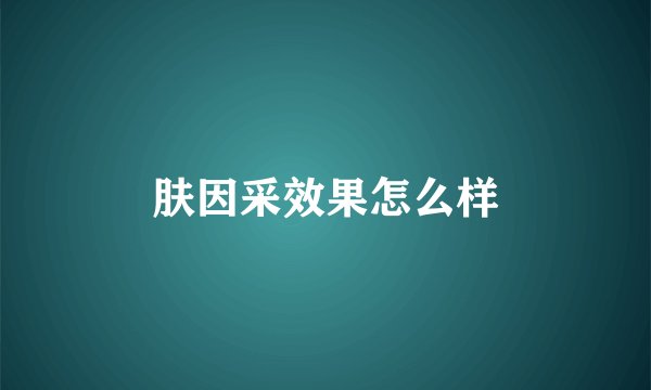 肤因采效果怎么样