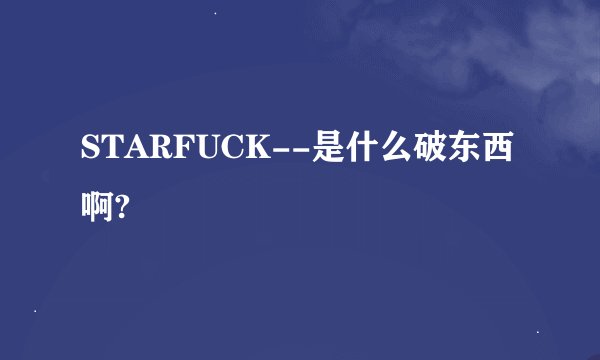 STARFUCK--是什么破东西啊?