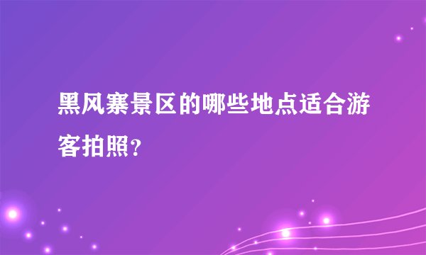 黑风寨景区的哪些地点适合游客拍照？