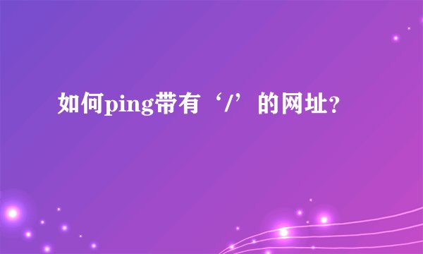 如何ping带有‘/’的网址？
