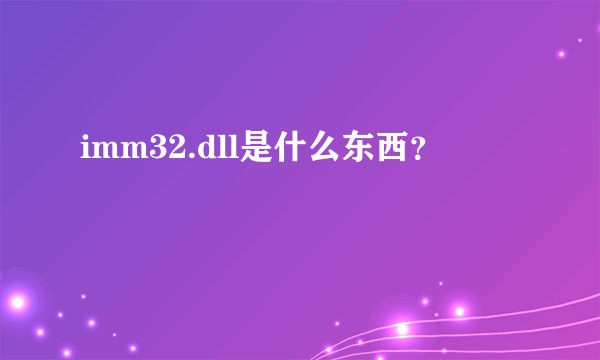 imm32.dll是什么东西？