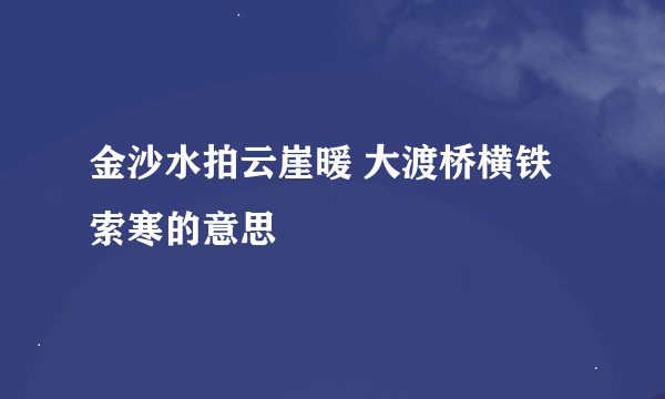 金沙水拍云崖暖 大渡桥横铁索寒的意思