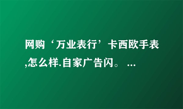网购‘万业表行’卡西欧手表,怎么样.自家广告闪。 老板说的不错,说百度百科也能搜到.信誉很好.但我没听过.