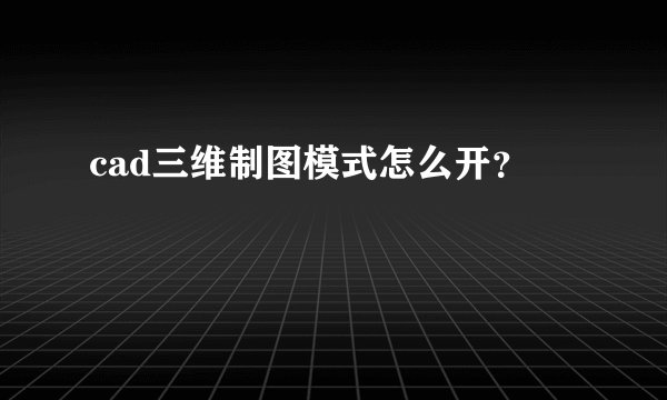 cad三维制图模式怎么开？