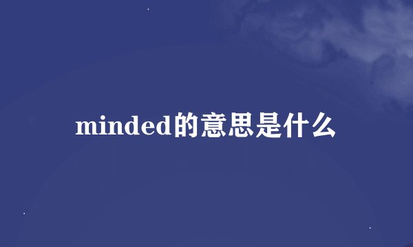 minded的意思是什么