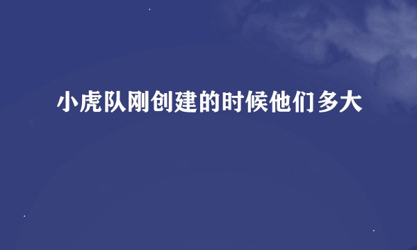 小虎队刚创建的时候他们多大