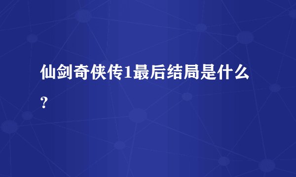 仙剑奇侠传1最后结局是什么？