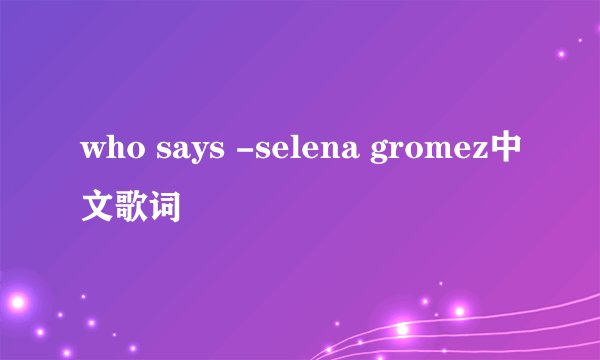 who says -selena gromez中文歌词