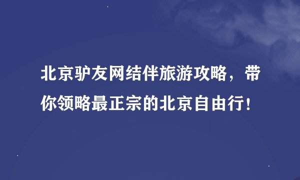 北京驴友网结伴旅游攻略，带你领略最正宗的北京自由行！