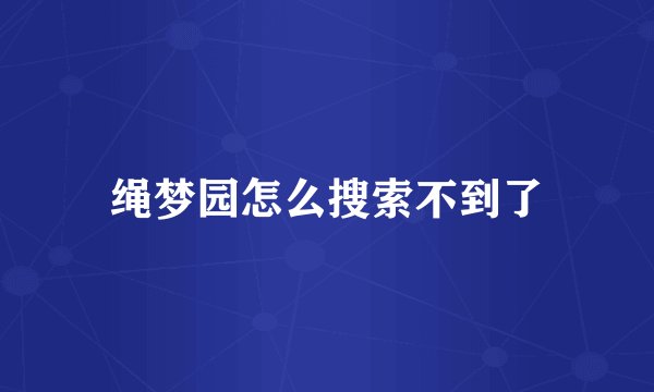 绳梦园怎么搜索不到了