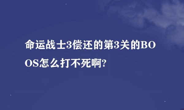 命运战士3偿还的第3关的BOOS怎么打不死啊?