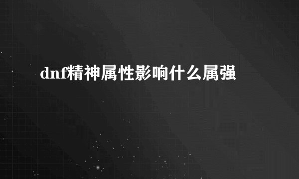 dnf精神属性影响什么属强
