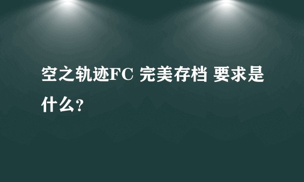 空之轨迹FC 完美存档 要求是什么？