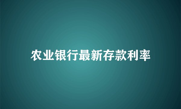 农业银行最新存款利率