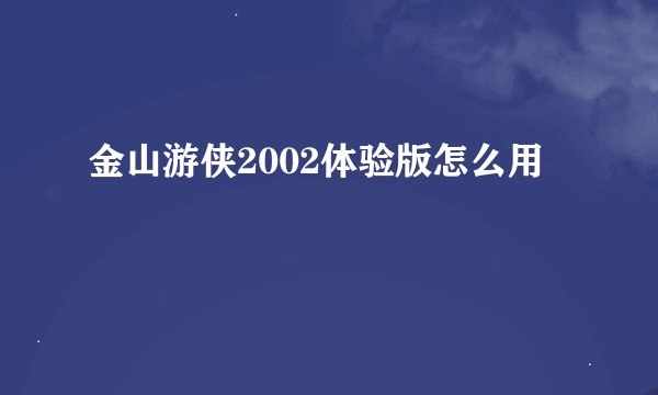 金山游侠2002体验版怎么用