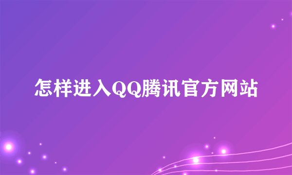 怎样进入QQ腾讯官方网站