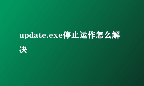 update.exe停止运作怎么解决
