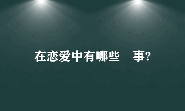 在恋爱中有哪些囧事?