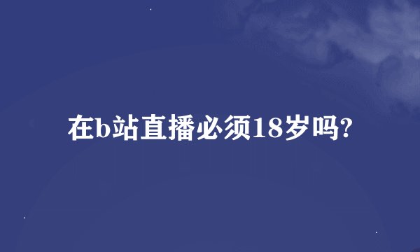 在b站直播必须18岁吗?