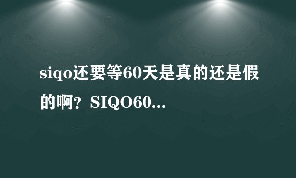siqo还要等60天是真的还是假的啊？SIQO60天后能开吗？网头门这时候才不出来给个说法啊？究竟是咋回事啊？