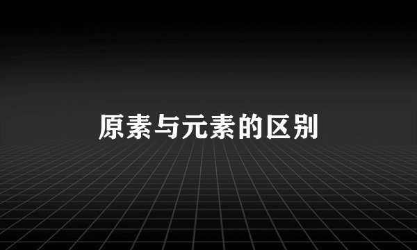 原素与元素的区别