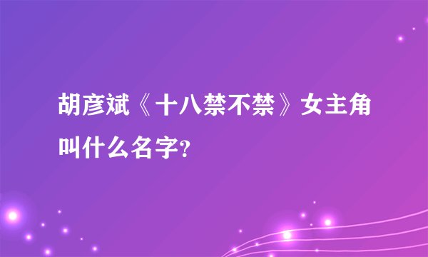胡彦斌《十八禁不禁》女主角叫什么名字？