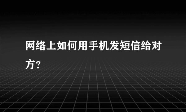 网络上如何用手机发短信给对方？