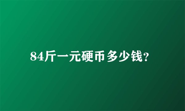 84斤一元硬币多少钱？