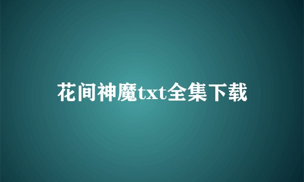 花间神魔txt全集下载