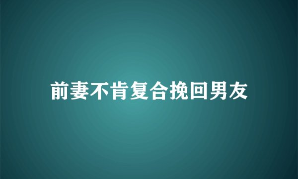 前妻不肯复合挽回男友