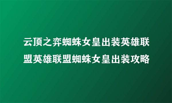 云顶之弈蜘蛛女皇出装英雄联盟英雄联盟蜘蛛女皇出装攻略