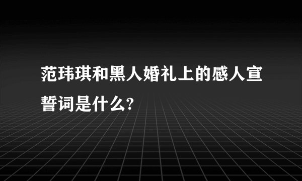 范玮琪和黑人婚礼上的感人宣誓词是什么?