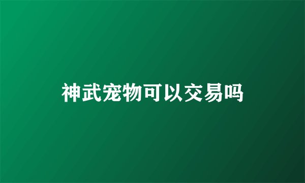 神武宠物可以交易吗