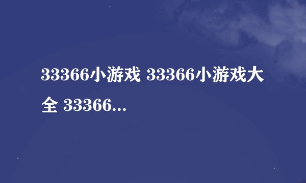 33366小游戏 33366小游戏大全 33366小游戏下载